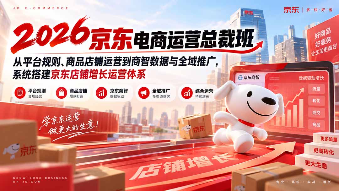 2026京东电商运营总裁班:从平台规则、商品店铺运营到商智数据与全域推广,系统搭建京东店铺增长运营体系-御文网