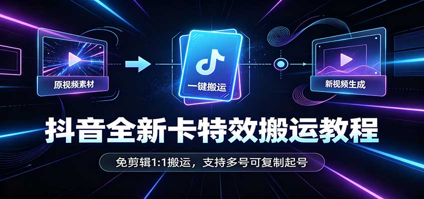 抖音全新卡特效搬运教程：免剪辑1:1搬运，支持多号可复制起号-御文网