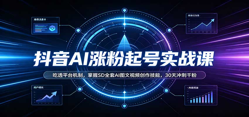 抖音AI涨粉起号实战课:吃透平台机制,掌握SD全套AI图文视频创作技能,30天冲刺千粉-御文网