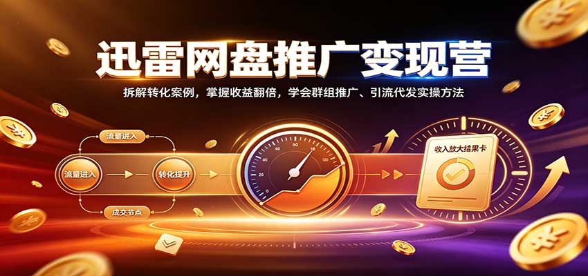 迅雷网盘推广变现营：拆解转化案例，掌握收益翻倍，学会群组推广、引流代发实操方法-御文网