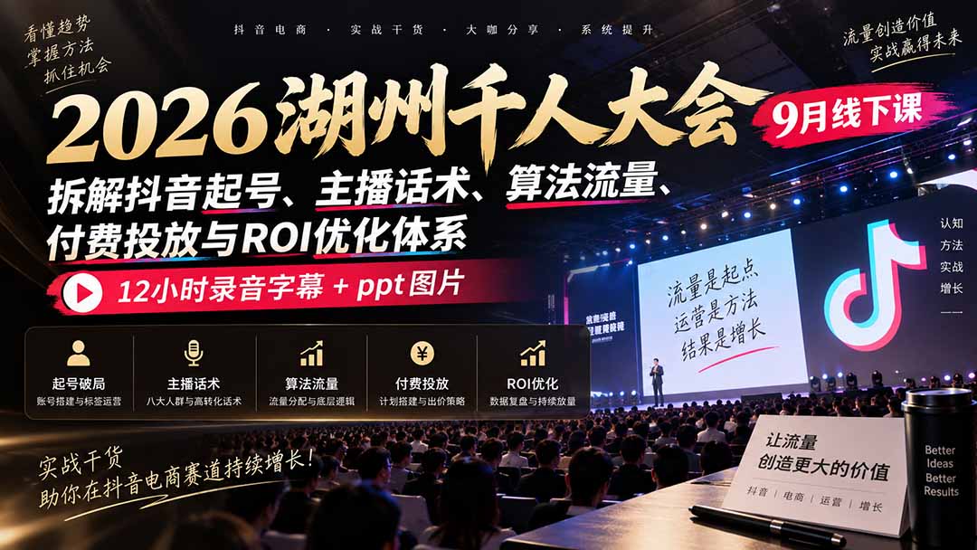 2026湖州千人大会9月线下课:拆解抖音起号、主播话术、算法流量、付费投放与ROI优化体系,12小时录音字幕+ppt图片-御文网