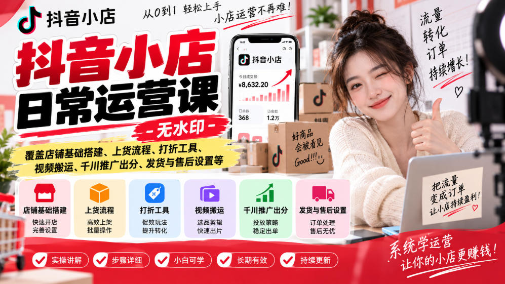 抖音小店日常运营课-无水印，覆盖店铺基础搭建、上货流程、打折工具、视频搬运、千川推广出分、发货与售后设置等-御文网
