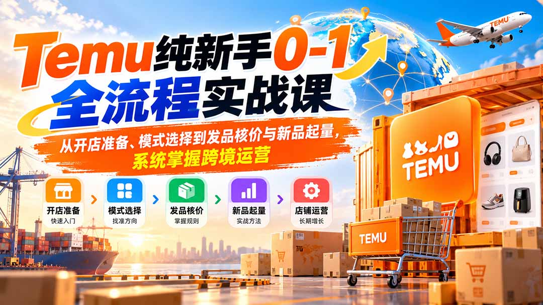 Temu纯新手0-1全流程实战课：从开店准备、模式选择到发品核价与新品起量，系统掌握跨境运营-御文网