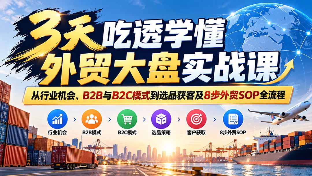 3天吃透学懂外贸大盘实战课:从行业机会、B2B与B2C模式到选品获客及8步外贸SOP全流程-御文网