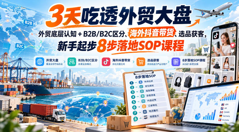 3天吃透外贸大盘，外贸底层认知+B2B/B2C区分、海外抖音带货、选品获客，新手起步8步落地SOP课程-御文网