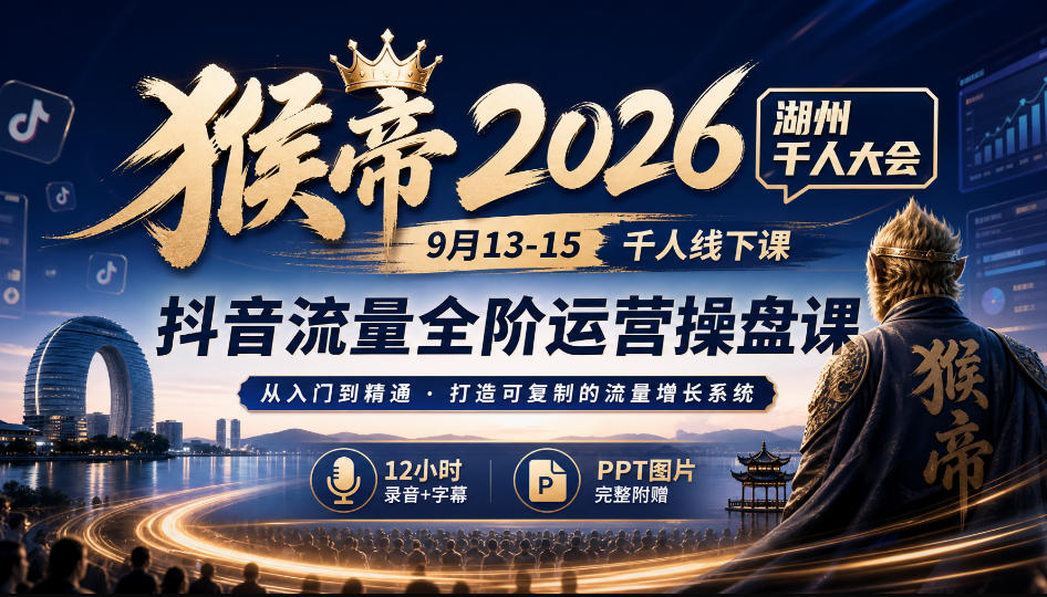 猴帝2026湖州千人大会9月13-15千人线下课,抖音流量全阶运营操盘课,17小时录音加字幕+ppt图片(完整版)-御文网
