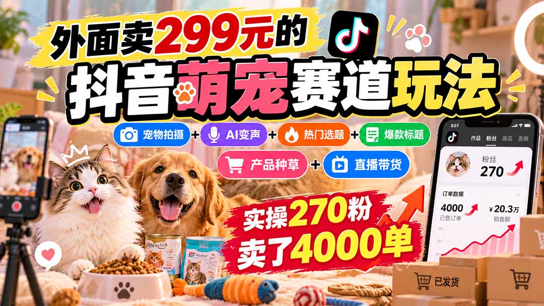 外面卖299元的抖音萌宠赛道玩法：宠物拍摄+AI变声+热门选题+爆款标题+产品种草+直播带货，实操270粉卖了4000单-御文网