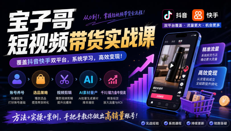 宝子哥短视频带货实战课，覆盖抖音快手双平台，账号养号、选品、剪辑，到AI素材量产、千川磁力金牛投流等(26年9月更新)-御文网