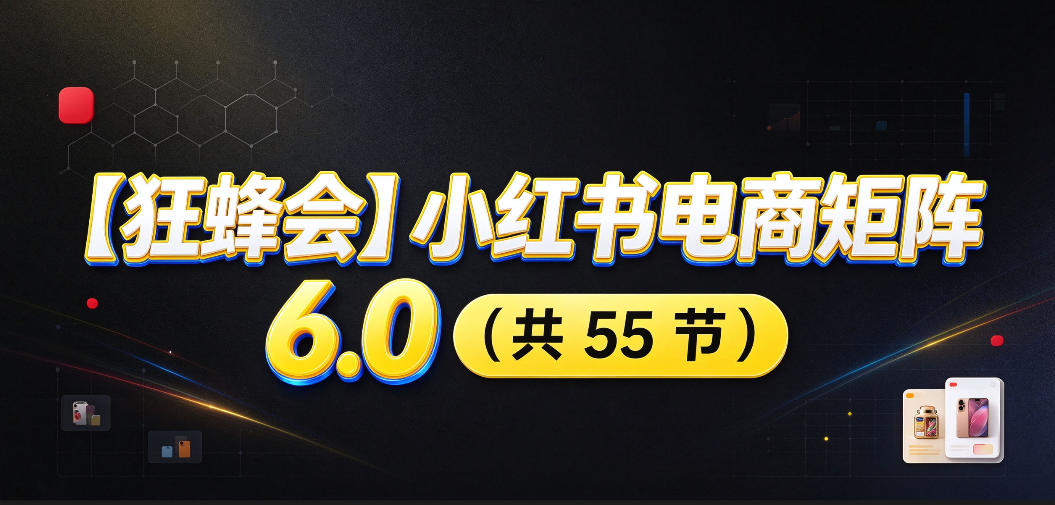 【无水印】【狂蜂会】小红书电商矩阵6.0，从零教你店铺搭建、多渠道精细化选品、AI素材原创、自动化发笔记、矩阵起店放大等-御文网