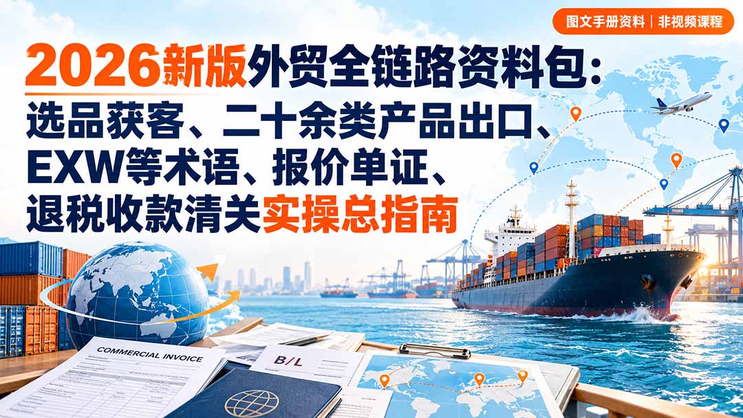 2026新版外贸全链路资料包：选品获客、二十余类产品出口、EXW等术语、报价单证、退税收款清关实操总指南-御文网