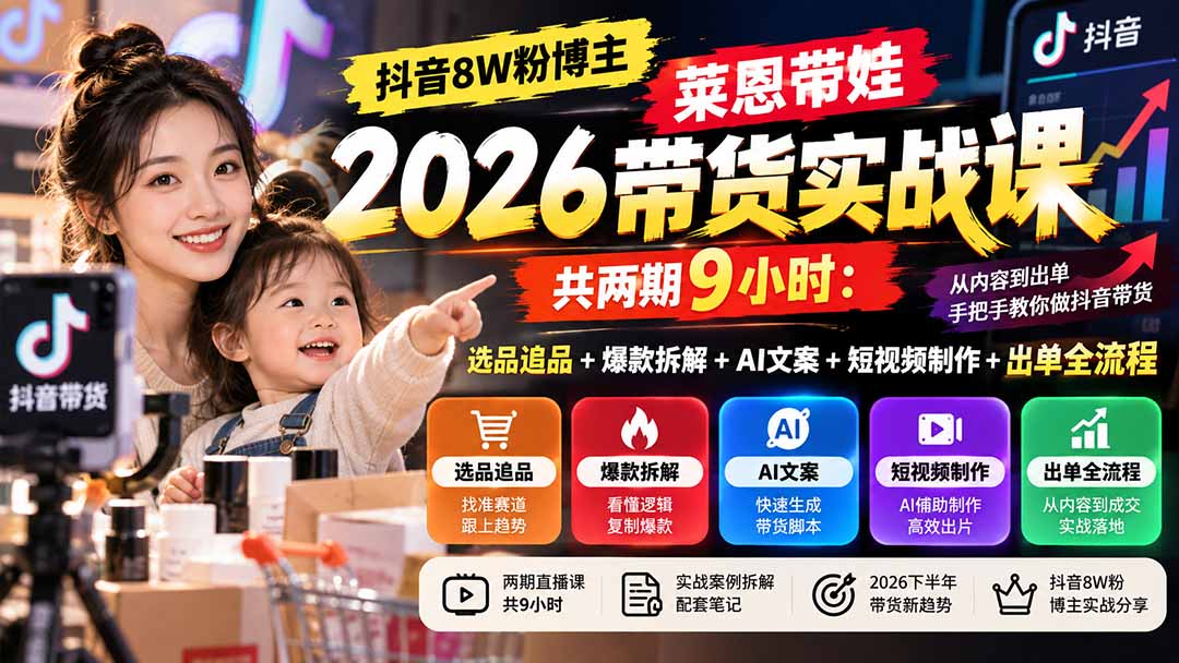 【无水印】抖音8W粉博主莱恩带娃2026带货实战课-共两期9小时：选品追品+爆款拆解+AI文案+短视频制作+出单全流程-御文网