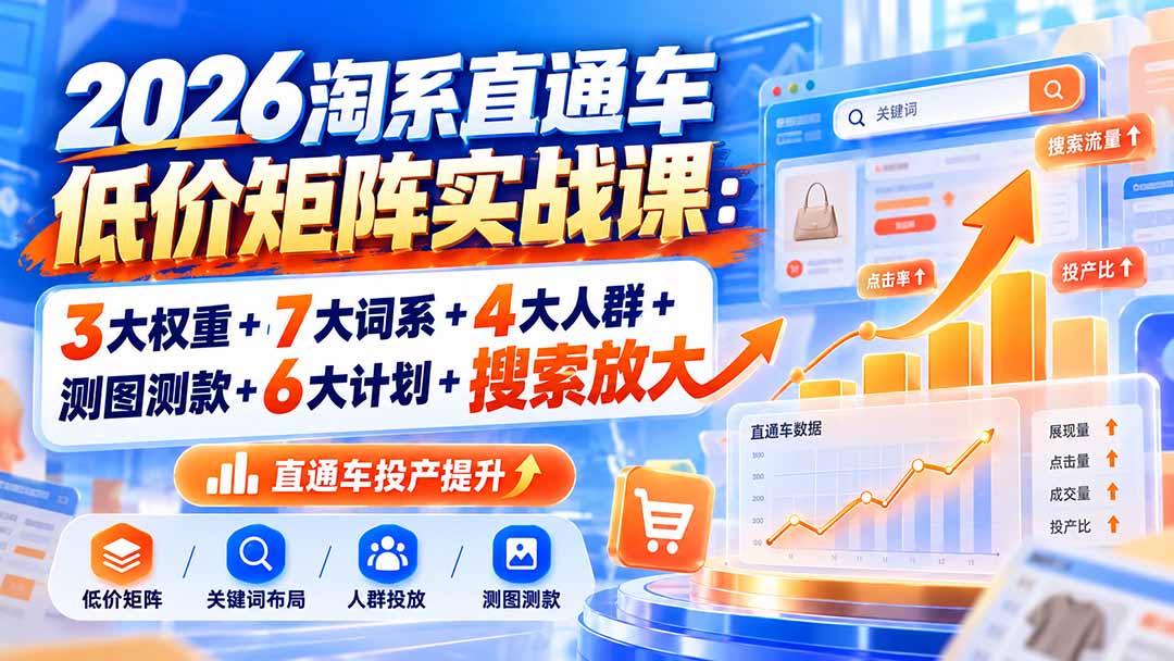 2026淘系直通车低价矩阵实战课:3大权重+7大词系+4大人群+测图测款+6大计划+搜索放大-御文网