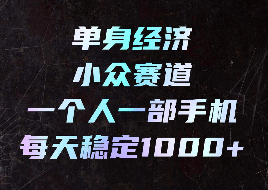单身经济小众赛道,一个人一部手机,每天稳定1000+,利用下班碎片时间即可【揭秘】-御文网