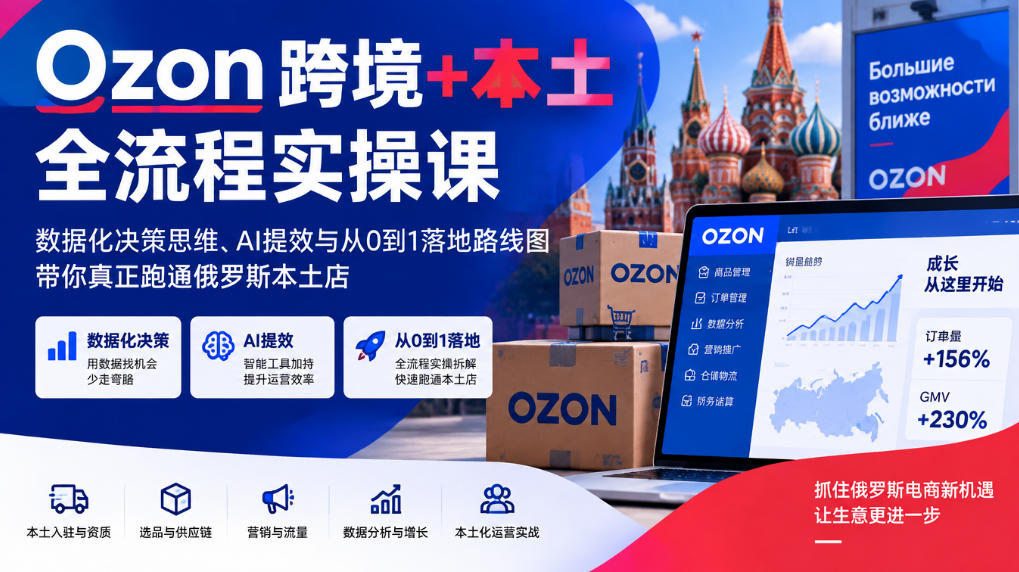 Ozon跨境+本土全流程实操课，数据化决策思维、AI提效与从0到1落地路线图，带你真正跑通俄罗斯本土店-御文网