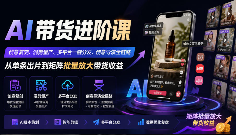 AI带货进阶课|创意复刻、混剪量产、多平台一键分发、创意导演全链路,从单条出片到矩阵批量放大带货收益-御文网