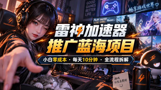 雷神加速器推广5.0实操教程：口令图文玩法全流程拆解(零成本·每天10分钟)-御文网